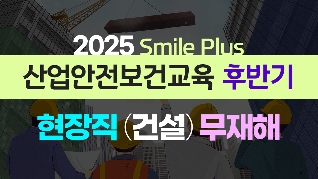 [Smile Plus] 산업안전보건교육 후반기 건설업 - (무재해) 6H